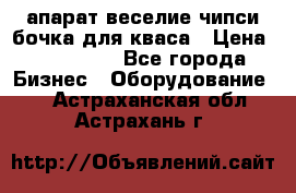 апарат веселие чипси.бочка для кваса › Цена ­ 100 000 - Все города Бизнес » Оборудование   . Астраханская обл.,Астрахань г.